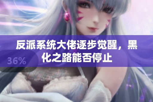 反派系统大佬逐步觉醒，黑化之路能否停止