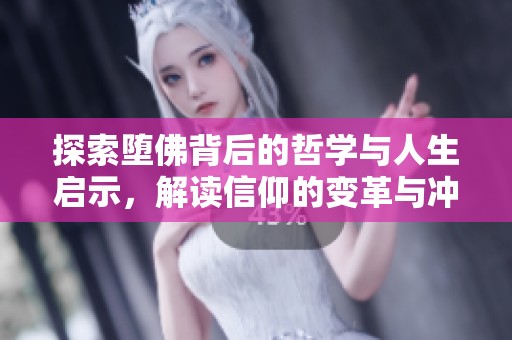 探索堕佛背后的哲学与人生启示，解读信仰的变革与冲突