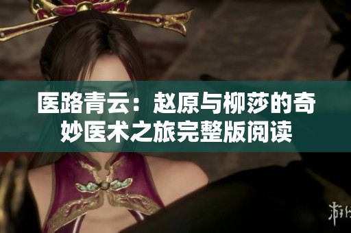 医路青云：赵原与柳莎的奇妙医术之旅完整版阅读