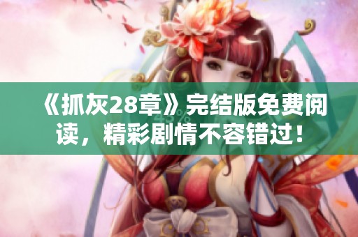 《抓灰28章》完结版免费阅读，精彩剧情不容错过！