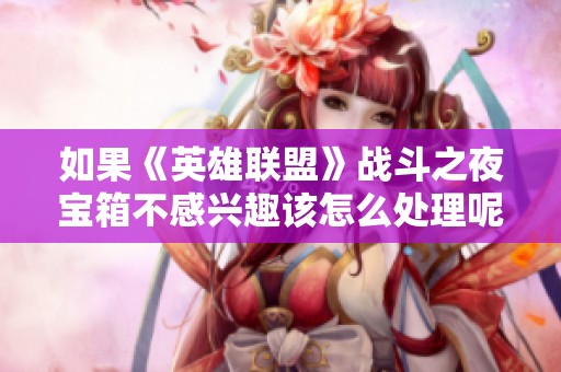 如果《英雄联盟》战斗之夜宝箱不感兴趣该怎么处理呢