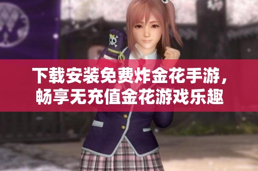 下载安装免费炸金花手游，畅享无充值金花游戏乐趣