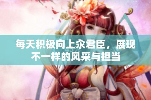 每天积极向上汆君臣，展现不一样的风采与担当