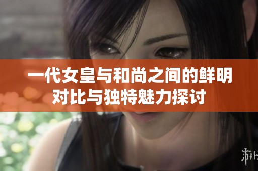 一代女皇与和尚之间的鲜明对比与独特魅力探讨