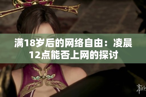 满18岁后的网络自由：凌晨12点能否上网的探讨