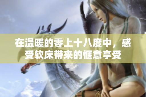 在温暖的零上十八度中，感受软床带来的惬意享受