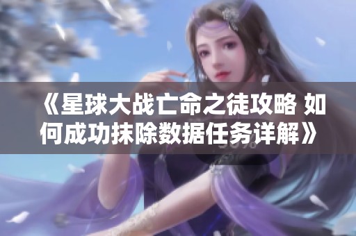 《星球大战亡命之徒攻略 如何成功抹除数据任务详解》