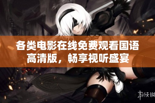 各类电影在线免费观看国语高清版，畅享视听盛宴