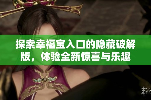 探索幸福宝入口的隐藏破解版，体验全新惊喜与乐趣