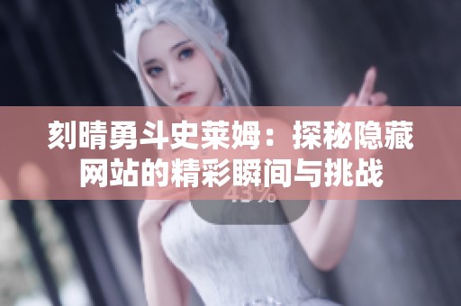 刻晴勇斗史莱姆：探秘隐藏网站的精彩瞬间与挑战
