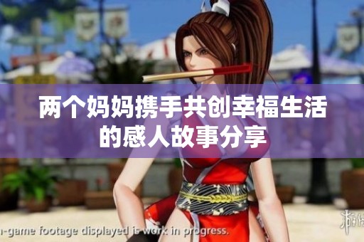 两个妈妈携手共创幸福生活的感人故事分享