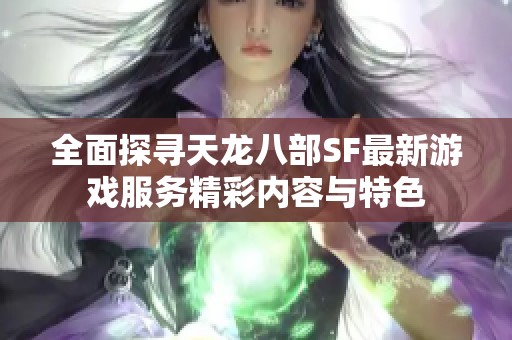 全面探寻天龙八部SF最新游戏服务精彩内容与特色
