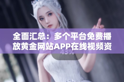 全面汇总：多个平台免费播放黄金网站APP在线视频资源分享