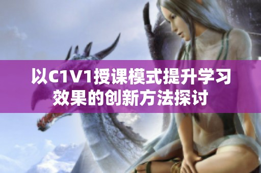 以C1V1授课模式提升学习效果的创新方法探讨