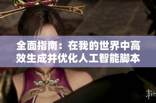 全面指南：在我的世界中高效生成并优化人工智能脚本的方法
