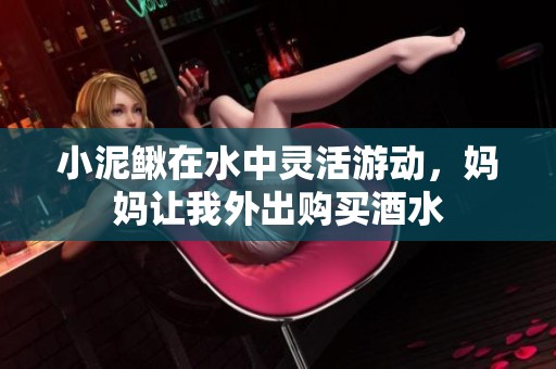 小泥鳅在水中灵活游动，妈妈让我外出购买酒水