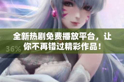 全新热剧免费播放平台，让你不再错过精彩作品！