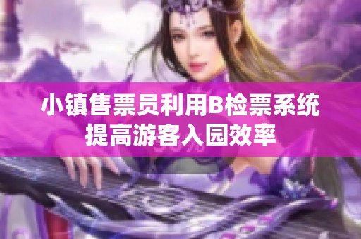 小镇售票员利用B检票系统提高游客入园效率