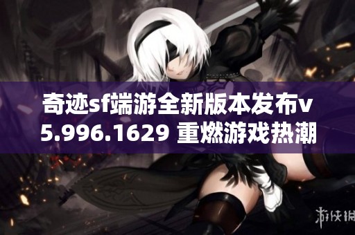 奇迹sf端游全新版本发布v5.996.1629 重燃游戏热潮