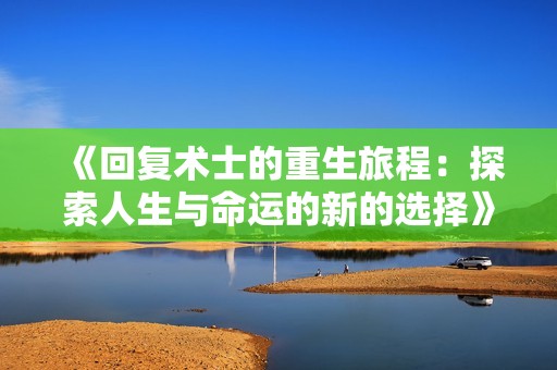 《回复术士的重生旅程：探索人生与命运的新的选择》