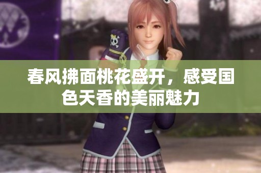 春风拂面桃花盛开，感受国色天香的美丽魅力