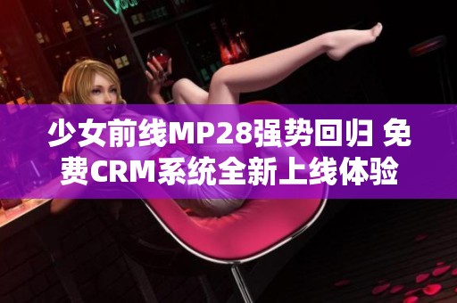 少女前线MP28强势回归 免费CRM系统全新上线体验