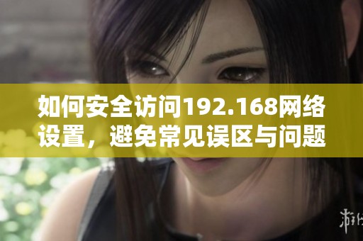 如何安全访问192.168网络设置，避免常见误区与问题
