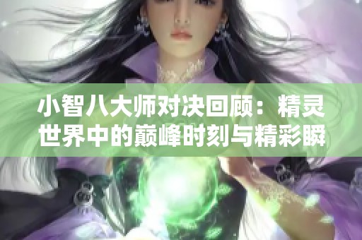 小智八大师对决回顾：精灵世界中的巅峰时刻与精彩瞬间