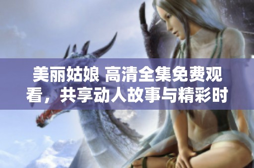 美丽姑娘 高清全集免费观看，共享动人故事与精彩时刻
