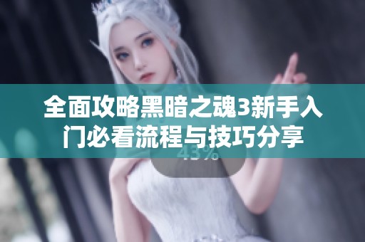 全面攻略黑暗之魂3新手入门必看流程与技巧分享