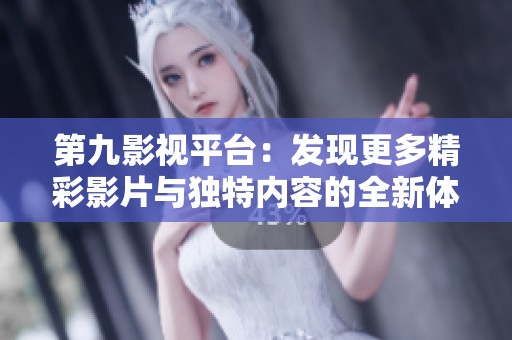 第九影视平台：发现更多精彩影片与独特内容的全新体验