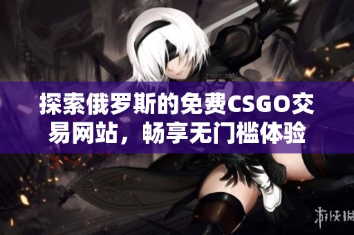 探索俄罗斯的免费CSGO交易网站，畅享无门槛体验