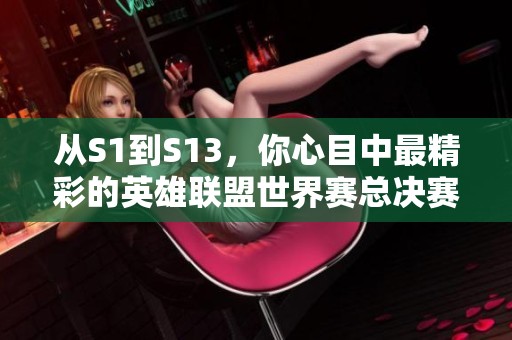 从S1到S13，你心目中最精彩的英雄联盟世界赛总决赛是哪一场？