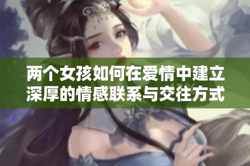 两个女孩如何在爱情中建立深厚的情感联系与交往方式解析