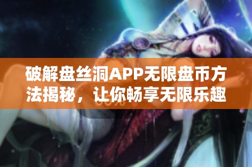 破解盘丝洞APP无限盘币方法揭秘，让你畅享无限乐趣