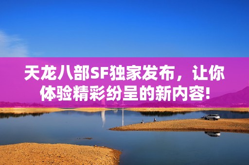 天龙八部SF独家发布，让你体验精彩纷呈的新内容!