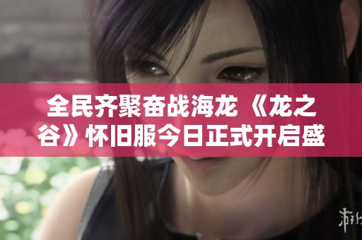 全民齐聚奋战海龙 《龙之谷》怀旧服今日正式开启盛大征程！