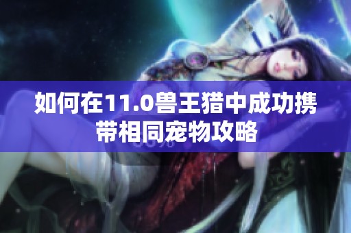 如何在11.0兽王猎中成功携带相同宠物攻略