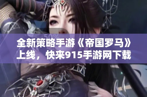 全新策略手游《帝国罗马》上线，快来915手游网下载体验！