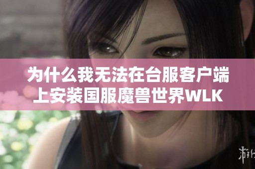 为什么我无法在台服客户端上安装国服魔兽世界WLK版本