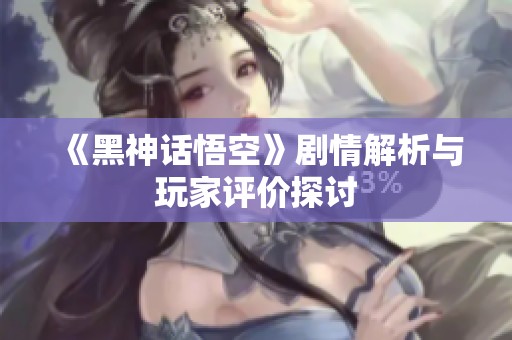 《黑神话悟空》剧情解析与玩家评价探讨
