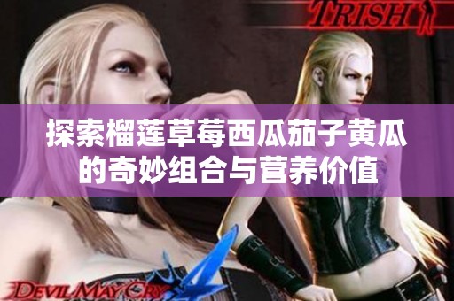 探索榴莲草莓西瓜茄子黄瓜的奇妙组合与营养价值