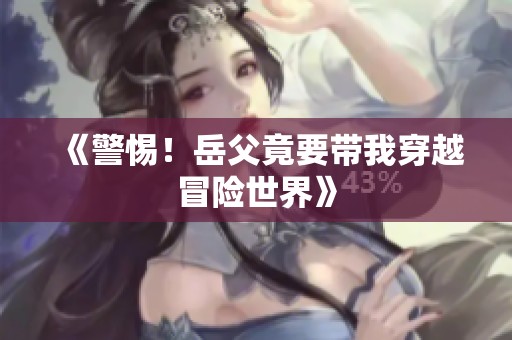 《警惕！岳父竟要带我穿越冒险世界》