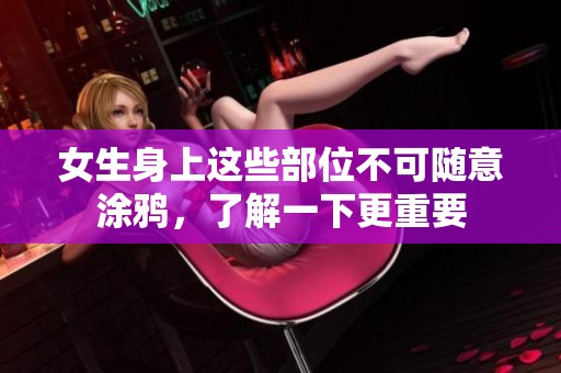 女生身上这些部位不可随意涂鸦，了解一下更重要