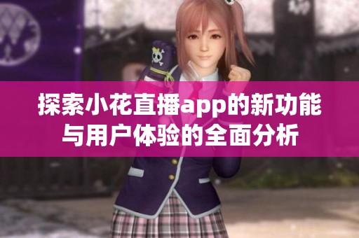 探索小花直播app的新功能与用户体验的全面分析