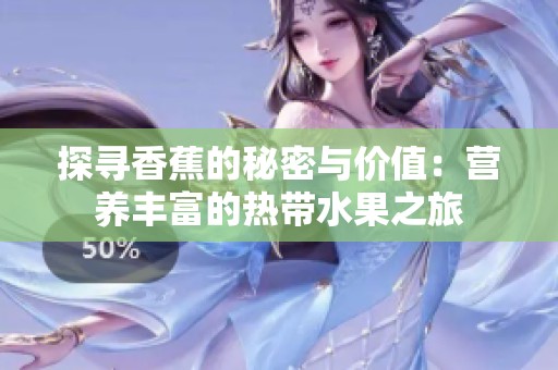 探寻香蕉的秘密与价值：营养丰富的热带水果之旅