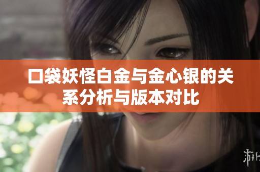 口袋妖怪白金与金心银的关系分析与版本对比