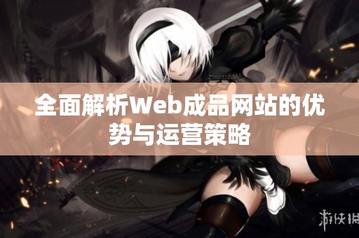 全面解析Web成品网站的优势与运营策略