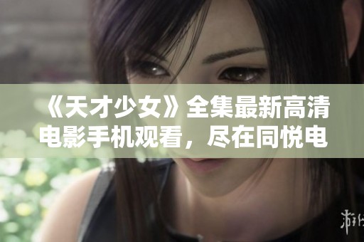 《天才少女》全集最新高清电影手机观看，尽在同悦电影网