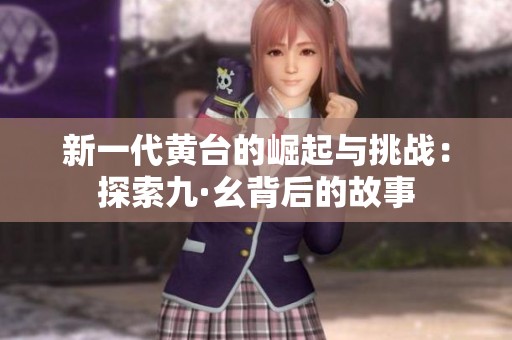 新一代黄台的崛起与挑战：探索九·幺背后的故事